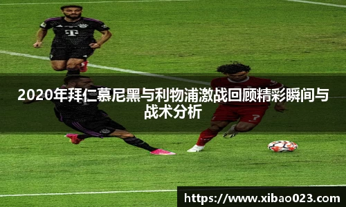 2020年拜仁慕尼黑与利物浦激战回顾精彩瞬间与战术分析