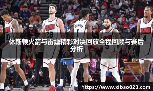 休斯顿火箭与雷霆精彩对决回放全程回顾与赛后分析